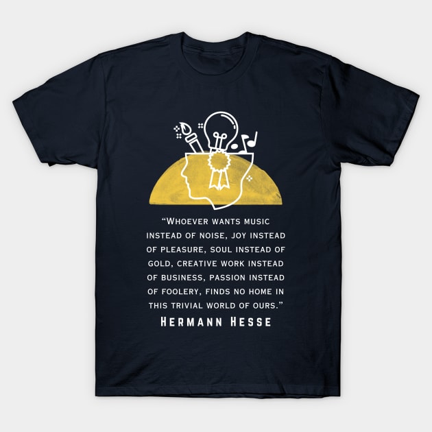 Copy of Hermann Hesse quote: Whoever wants music instead of noise, joy instead of pleasure... finds no home in this trivial world of ours. T-Shirt by artbleed